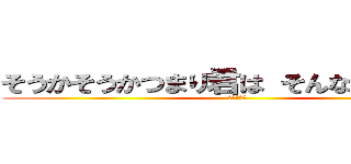 そうかそうかつまり君は そんな奴なんだな (エーミール)