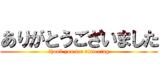 ありがとうございました (thank you for ristening)