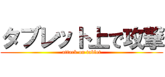 タブレット上で攻撃 (attack on tablet)