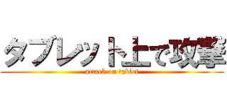 タブレット上で攻撃 (attack on tablet)