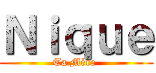 Ｎｉｑｕｅ (Ta Mère )