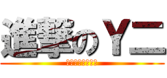 進撃のＹ二 (お前ら全員も馬鹿)