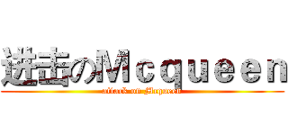 进击のＭｃｑｕｅｅｎ (attack on Mcqueen)