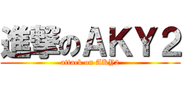 進撃のＡＫＹ２ (attack on AKY2)