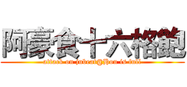 阿豪食十六格飽 (attack on jubeat@Hou is full)