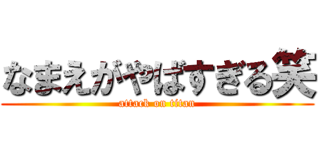 なまえがやばすぎる笑 (attack on titan)