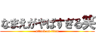 なまえがやばすぎる笑 (attack on titan)