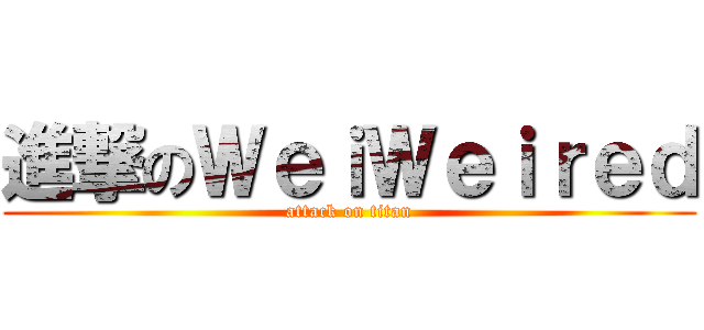 進撃のＷｅｉＷｅｉｒｅｄ (attack on titan)