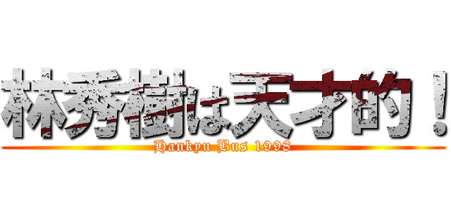 林秀樹は天才的！ (Hankyu Bus 1998)