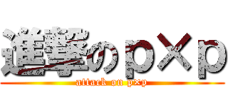 進撃のｐ×ｐ (attack on p×p)