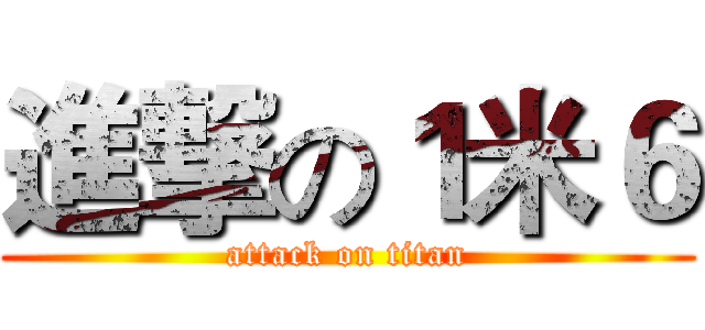 進撃の１米６ (attack on titan)