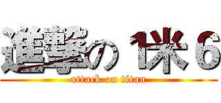 進撃の１米６ (attack on titan)