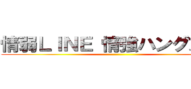 情弱ＬＩＮＥ 情強ハングアウト ()