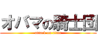 オバマの騎士団 (attack on titan)