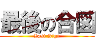 最後の合図 (Last Sign)