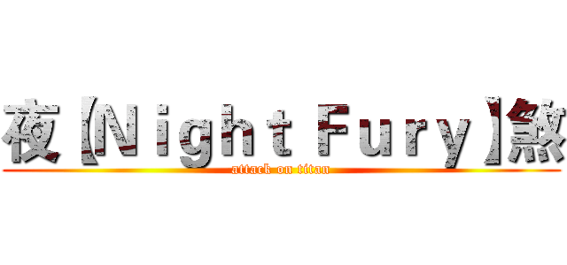 夜【Ｎｉｇｈｔ Ｆｕｒｙ】煞 (attack on titan)