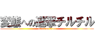 変態への進撃チルチル (attack on titan)