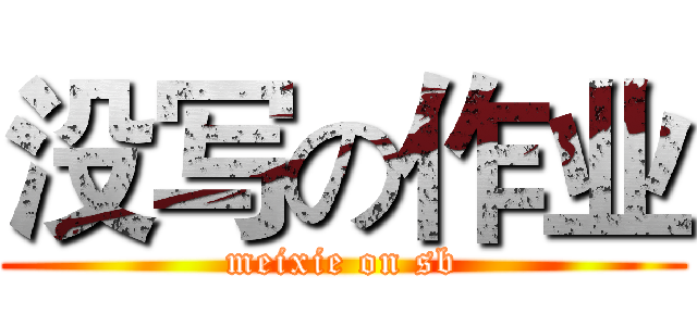 没写の作业 (meixie on sb)