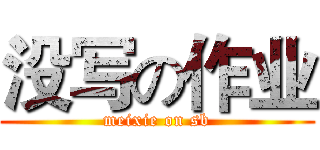 没写の作业 (meixie on sb)