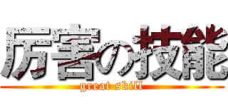 厉害の技能 (great skill)