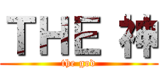 ＴＨＥ 神 (the god)