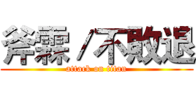 斧霖／不敗退 (attack on titan)