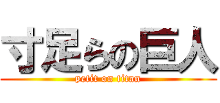寸足らの巨人 (petit on titan)