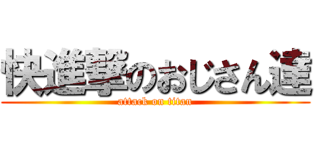 快進撃のおじさん達 (attack on titan)