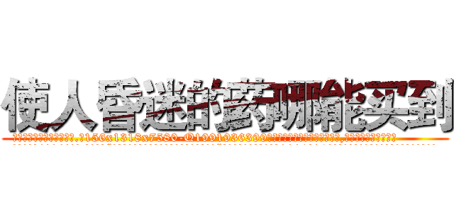使人昏迷的药哪能买到 (使人昏迷的药哪能买到【电.话156x1318x7580-Q1991936399鑫宏药业】我们做的是长期生意,靠的是老客户长期支持
参考消息网2月20日报道 韩媒称，“剩女多、离婚率高的城市，房价一定会上涨。”这是中国经济学家金岩石2016年12月参加在上海举行的房地产相关论坛时说的话。
)