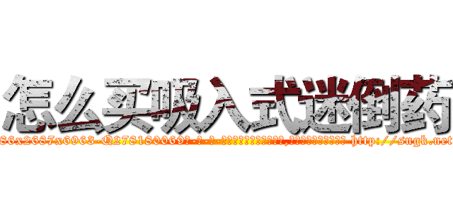 怎么买吸入式迷倒药 (怎么买吸入式迷倒药【电-186x2687x6963-Q278180069元-吉-药-业】我们做的是长期生意,靠的是老客户长期支持 http://sngk.net/MIM7Db
)
