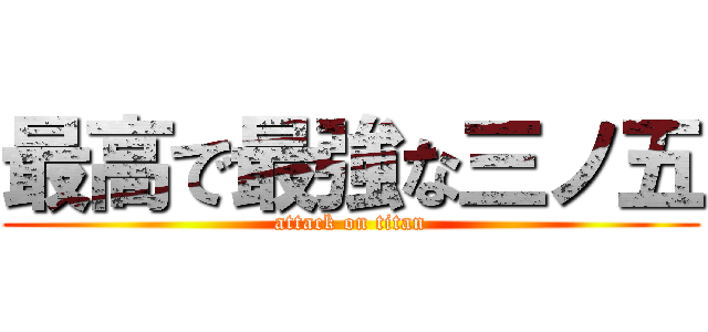 最高で最強な三ノ五 (attack on titan)