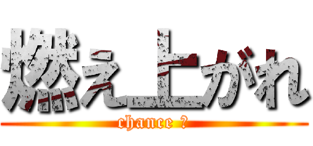 燃え上がれ (chance ０)