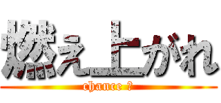 燃え上がれ (chance ０)