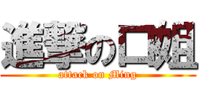 進撃の口姐 (attack on Ming)