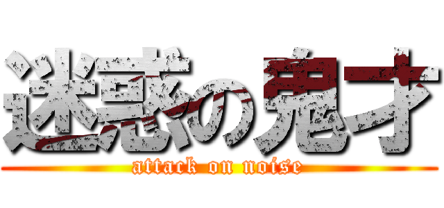 迷惑の鬼才 (attack on noise)