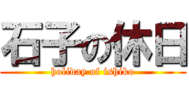 石子の休日 (holiday of ishiko)