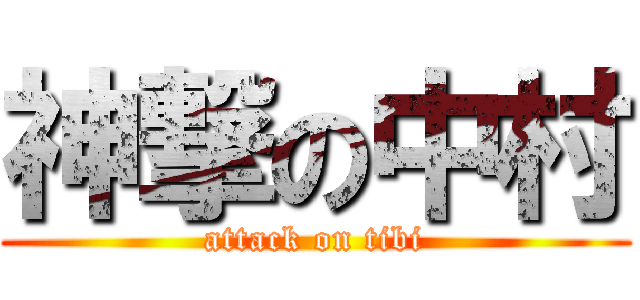 神撃の中村 (attack on tibi)