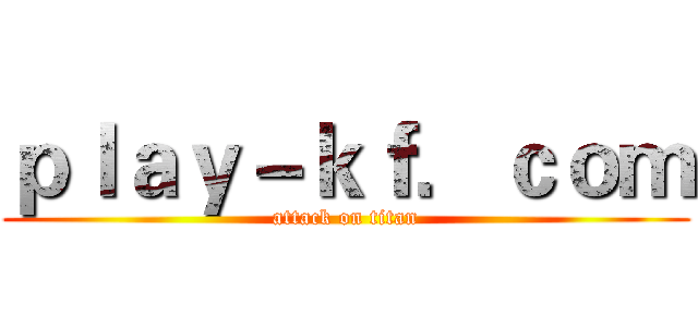 ｐｌａｙ－ｋｆ．ｃｏｍ (attack on titan)