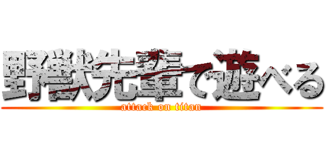 野獣先輩で遊べる (attack on titan)