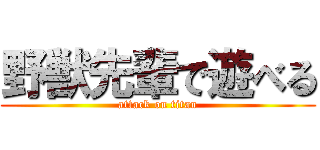 野獣先輩で遊べる (attack on titan)