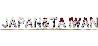 ＪＡＰＡＮ＆ＴＡＩＷＡＮ (FRIEND FOREVER)