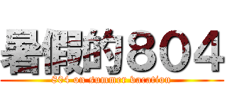 暑假的８０４ (804 on summer vacation)