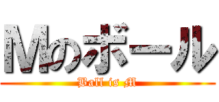 Ｍのボール (Ball is M)