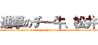 進撃のチー牛、松井 (Matsui looks like he's ordering a cheese beef bowl from Attack on Titan.)