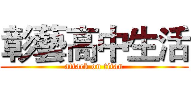 彰藝高中生活 (attack on titan)