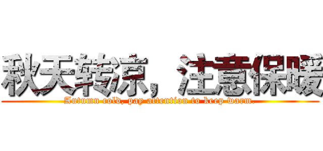 秋天转凉，注意保暖 (Autumn cold, pay attention to keep warm.)