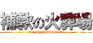 補款の火葬場 (cut my hands now)