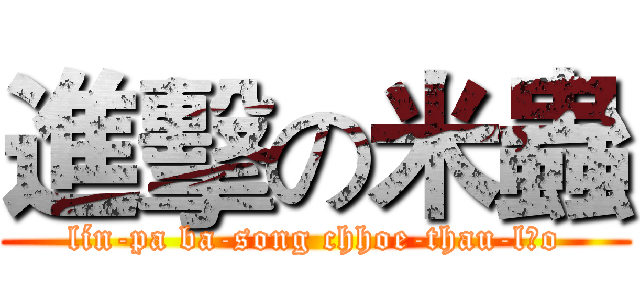 進擊の米蟲 (lín-pa ba-song chhoe-thau-lōo)
