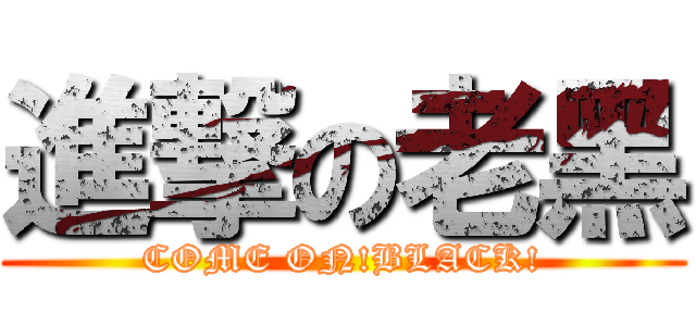 進撃の老黑 (COME ON!BLACK!)