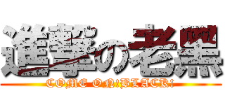 進撃の老黑 (COME ON!BLACK!)
